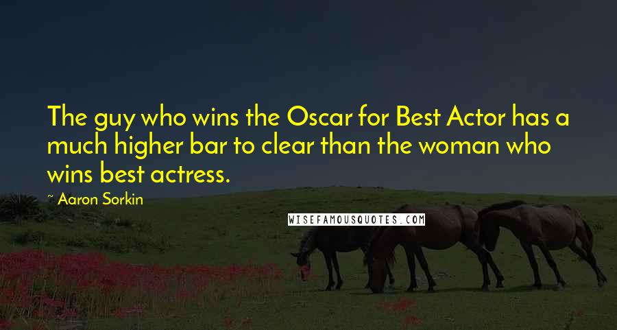 Aaron Sorkin Quotes: The guy who wins the Oscar for Best Actor has a much higher bar to clear than the woman who wins best actress.