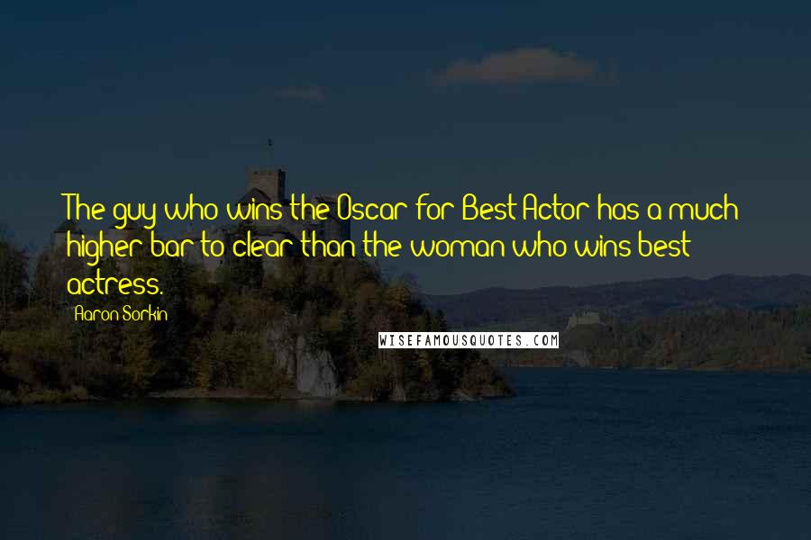 Aaron Sorkin Quotes: The guy who wins the Oscar for Best Actor has a much higher bar to clear than the woman who wins best actress.