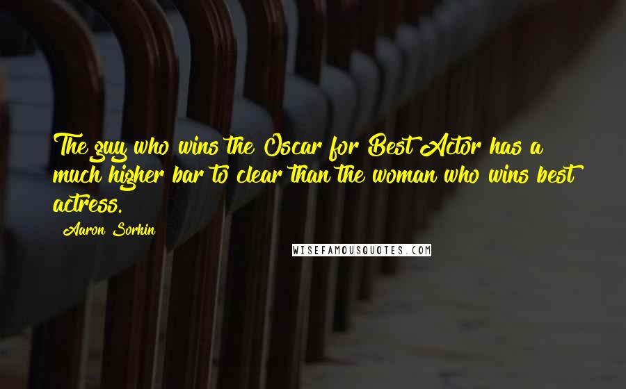 Aaron Sorkin Quotes: The guy who wins the Oscar for Best Actor has a much higher bar to clear than the woman who wins best actress.