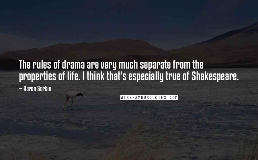 Aaron Sorkin Quotes: The rules of drama are very much separate from the properties of life. I think that's especially true of Shakespeare.