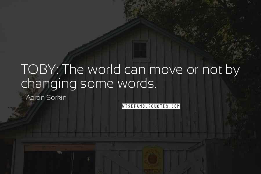 Aaron Sorkin Quotes: TOBY: The world can move or not by changing some words.