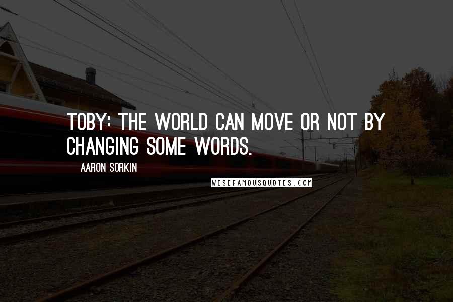 Aaron Sorkin Quotes: TOBY: The world can move or not by changing some words.