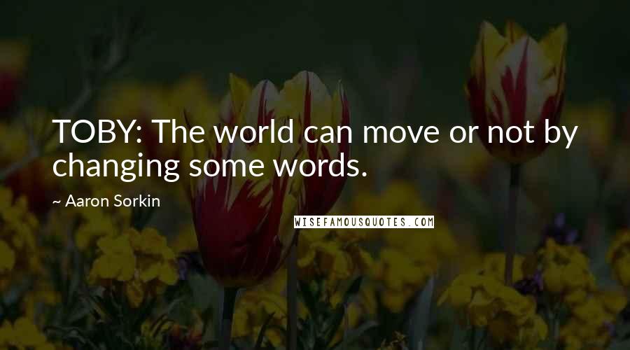 Aaron Sorkin Quotes: TOBY: The world can move or not by changing some words.