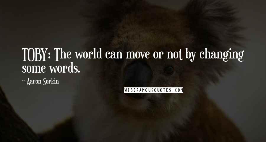 Aaron Sorkin Quotes: TOBY: The world can move or not by changing some words.