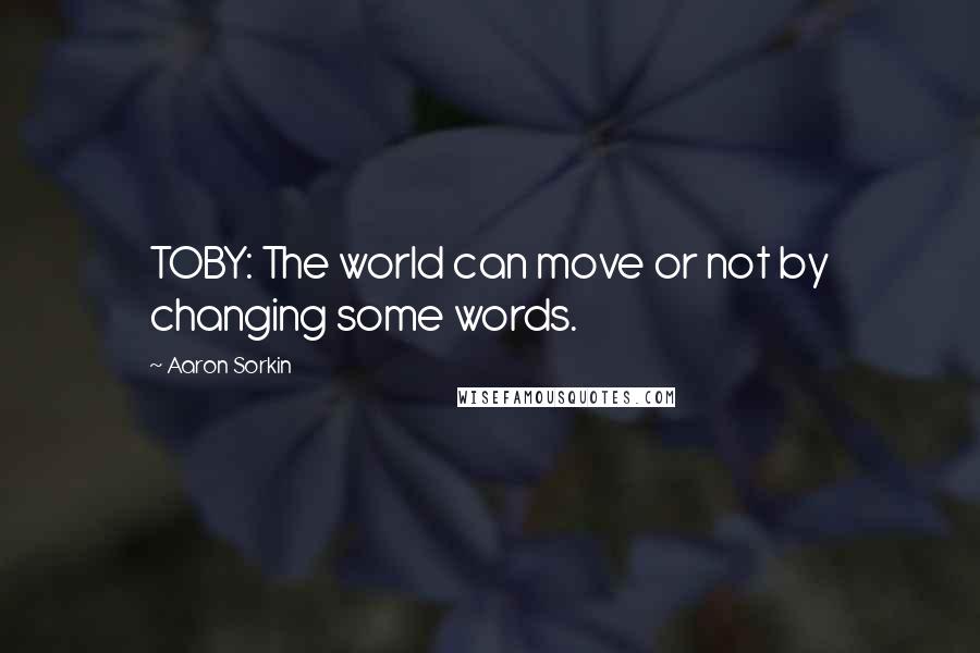 Aaron Sorkin Quotes: TOBY: The world can move or not by changing some words.