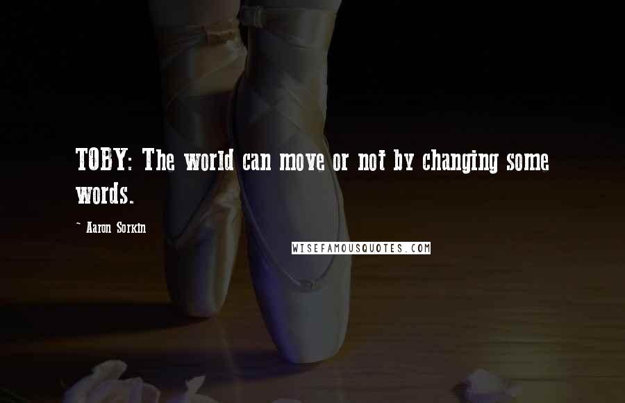 Aaron Sorkin Quotes: TOBY: The world can move or not by changing some words.