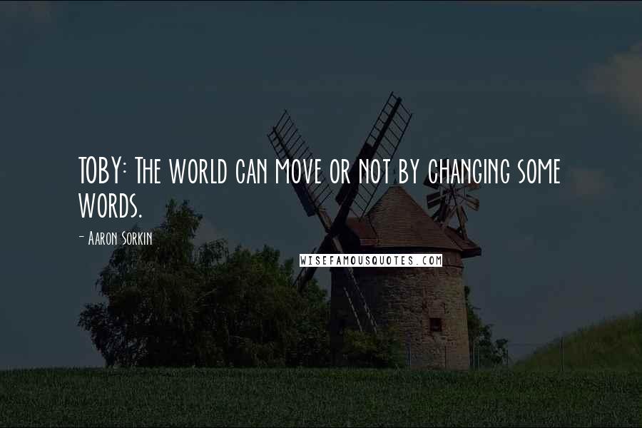 Aaron Sorkin Quotes: TOBY: The world can move or not by changing some words.