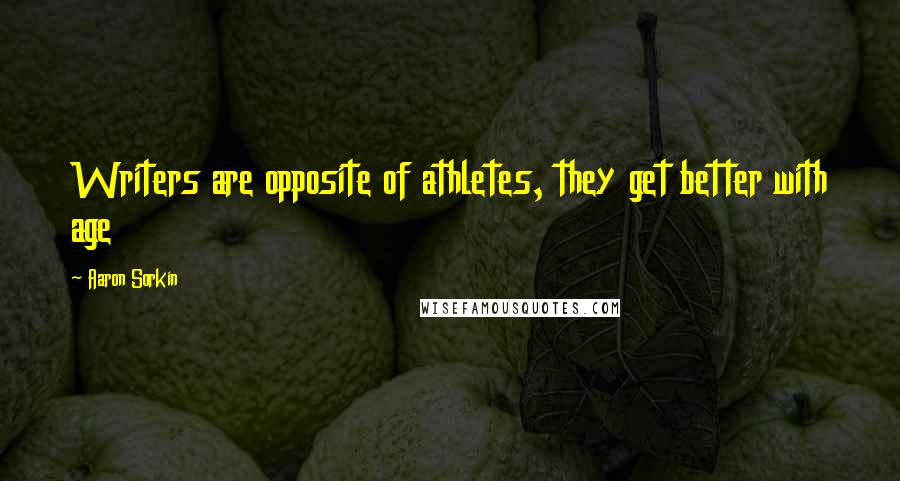 Aaron Sorkin Quotes: Writers are opposite of athletes, they get better with age