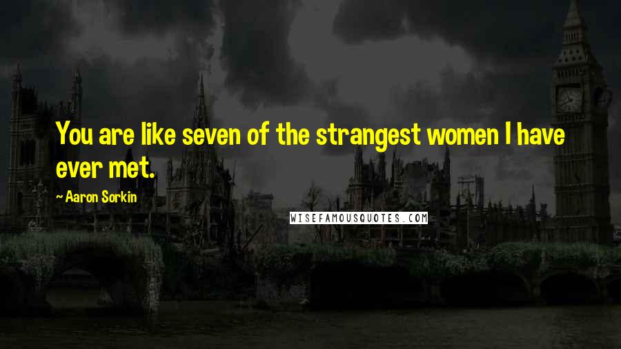Aaron Sorkin Quotes: You are like seven of the strangest women I have ever met.