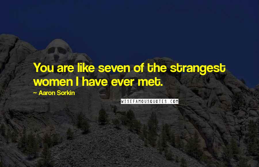 Aaron Sorkin Quotes: You are like seven of the strangest women I have ever met.