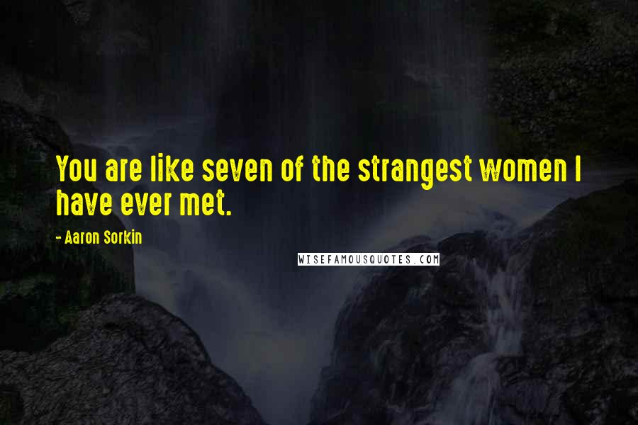 Aaron Sorkin Quotes: You are like seven of the strangest women I have ever met.