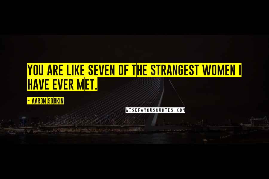Aaron Sorkin Quotes: You are like seven of the strangest women I have ever met.