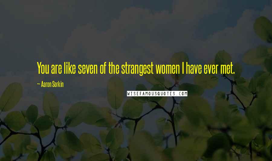 Aaron Sorkin Quotes: You are like seven of the strangest women I have ever met.