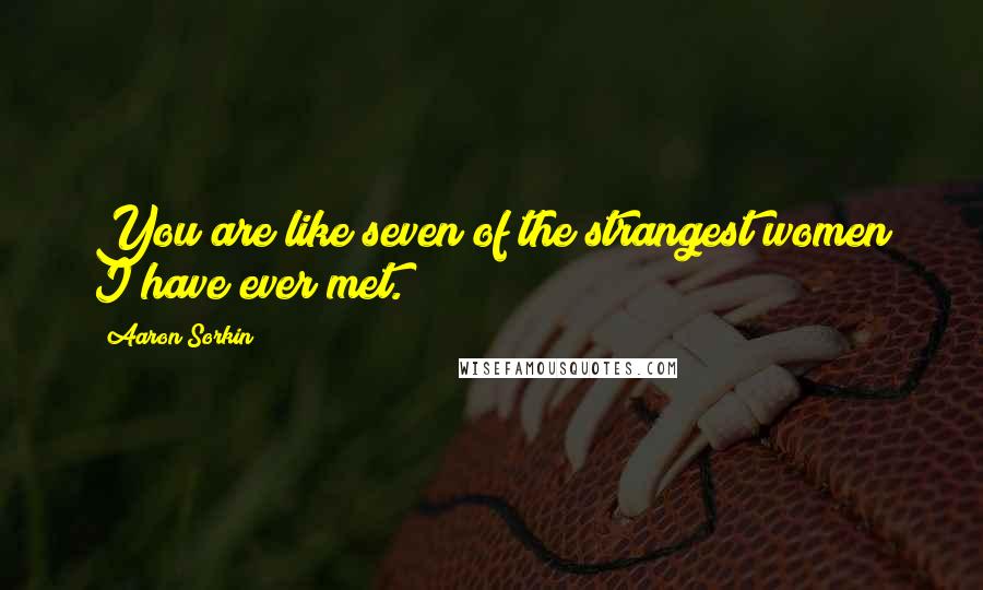 Aaron Sorkin Quotes: You are like seven of the strangest women I have ever met.