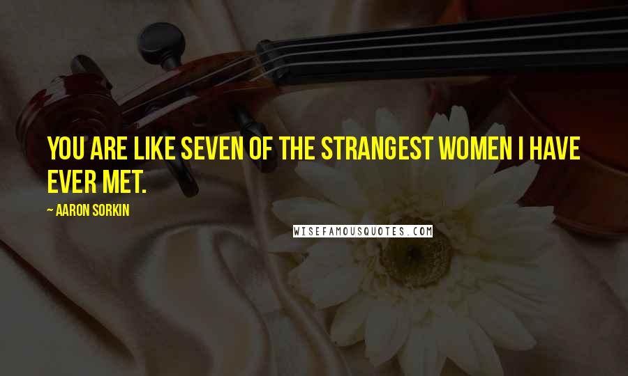 Aaron Sorkin Quotes: You are like seven of the strangest women I have ever met.