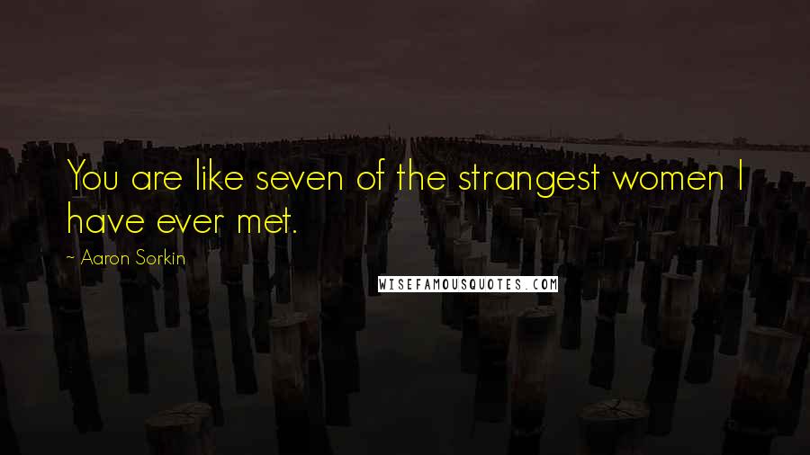 Aaron Sorkin Quotes: You are like seven of the strangest women I have ever met.