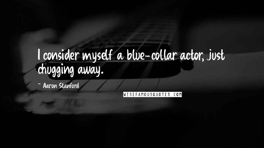 Aaron Stanford Quotes: I consider myself a blue-collar actor, just chugging away.