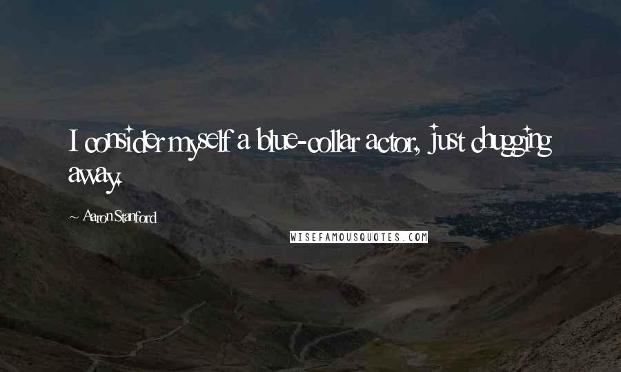 Aaron Stanford Quotes: I consider myself a blue-collar actor, just chugging away.
