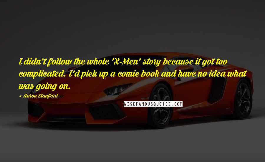 Aaron Stanford Quotes: I didn't follow the whole 'X-Men' story because it got too complicated. I'd pick up a comic book and have no idea what was going on.