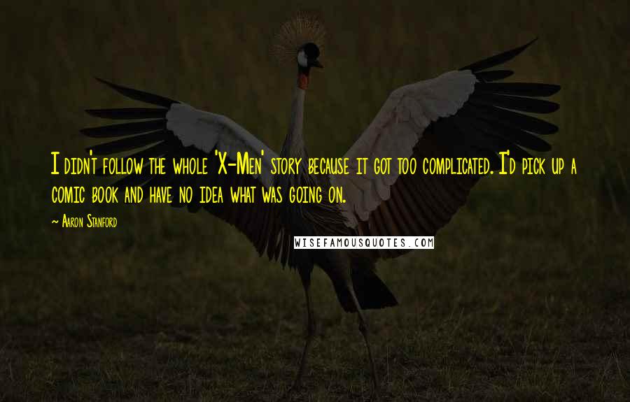 Aaron Stanford Quotes: I didn't follow the whole 'X-Men' story because it got too complicated. I'd pick up a comic book and have no idea what was going on.
