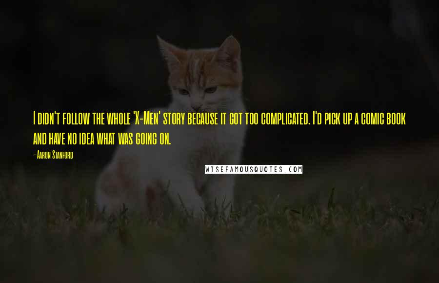 Aaron Stanford Quotes: I didn't follow the whole 'X-Men' story because it got too complicated. I'd pick up a comic book and have no idea what was going on.