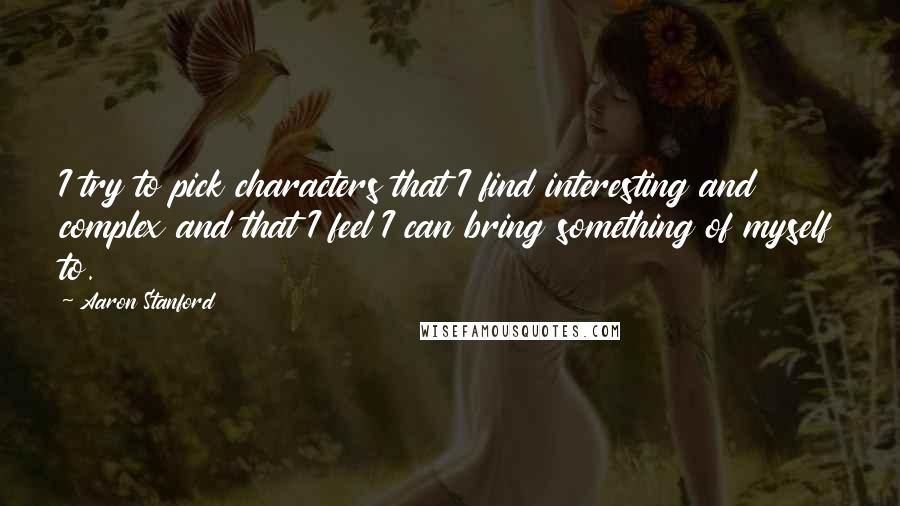 Aaron Stanford Quotes: I try to pick characters that I find interesting and complex and that I feel I can bring something of myself to.