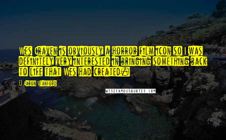Aaron Stanford Quotes: Wes Craven is obviously a horror film icon so I was definitely very interested in bringing something back to life that Wes had created.