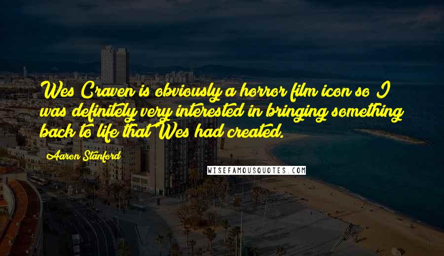 Aaron Stanford Quotes: Wes Craven is obviously a horror film icon so I was definitely very interested in bringing something back to life that Wes had created.