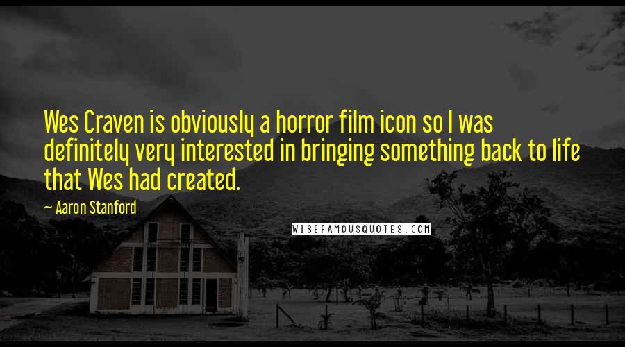 Aaron Stanford Quotes: Wes Craven is obviously a horror film icon so I was definitely very interested in bringing something back to life that Wes had created.