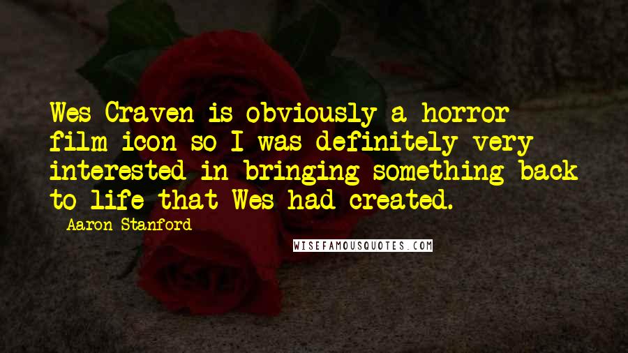 Aaron Stanford Quotes: Wes Craven is obviously a horror film icon so I was definitely very interested in bringing something back to life that Wes had created.