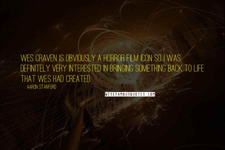 Aaron Stanford Quotes: Wes Craven is obviously a horror film icon so I was definitely very interested in bringing something back to life that Wes had created.