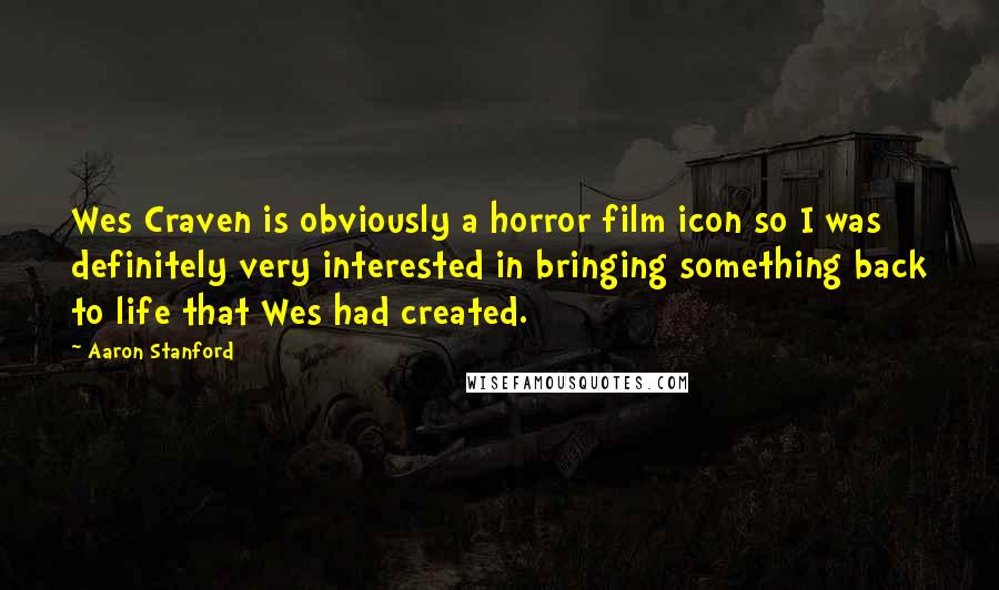 Aaron Stanford Quotes: Wes Craven is obviously a horror film icon so I was definitely very interested in bringing something back to life that Wes had created.