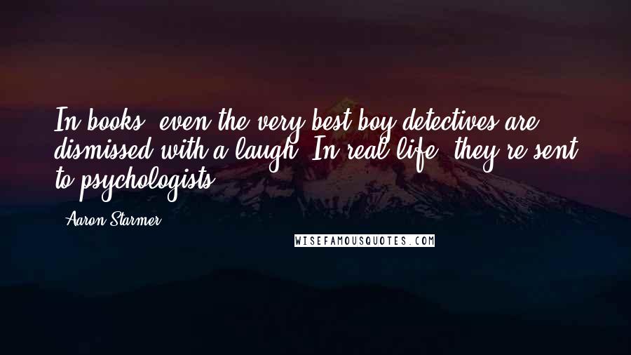 Aaron Starmer Quotes: In books, even the very best boy detectives are dismissed with a laugh. In real life, they're sent to psychologists.