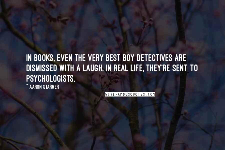 Aaron Starmer Quotes: In books, even the very best boy detectives are dismissed with a laugh. In real life, they're sent to psychologists.