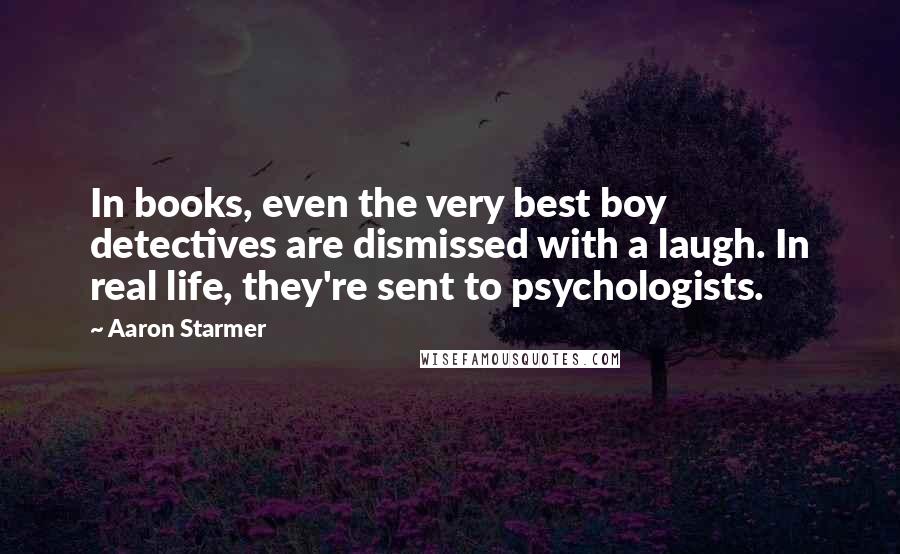 Aaron Starmer Quotes: In books, even the very best boy detectives are dismissed with a laugh. In real life, they're sent to psychologists.