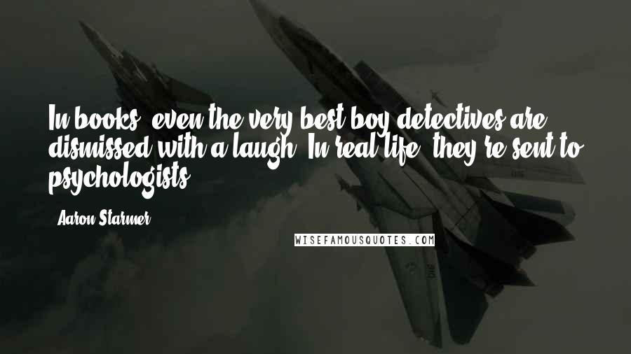 Aaron Starmer Quotes: In books, even the very best boy detectives are dismissed with a laugh. In real life, they're sent to psychologists.