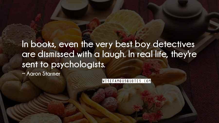 Aaron Starmer Quotes: In books, even the very best boy detectives are dismissed with a laugh. In real life, they're sent to psychologists.