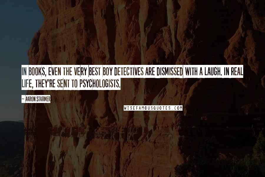 Aaron Starmer Quotes: In books, even the very best boy detectives are dismissed with a laugh. In real life, they're sent to psychologists.