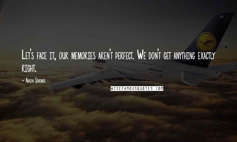 Aaron Starmer Quotes: Let's face it, our memories aren't perfect. We don't get anything exactly right.