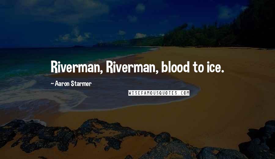 Aaron Starmer Quotes: Riverman, Riverman, blood to ice.