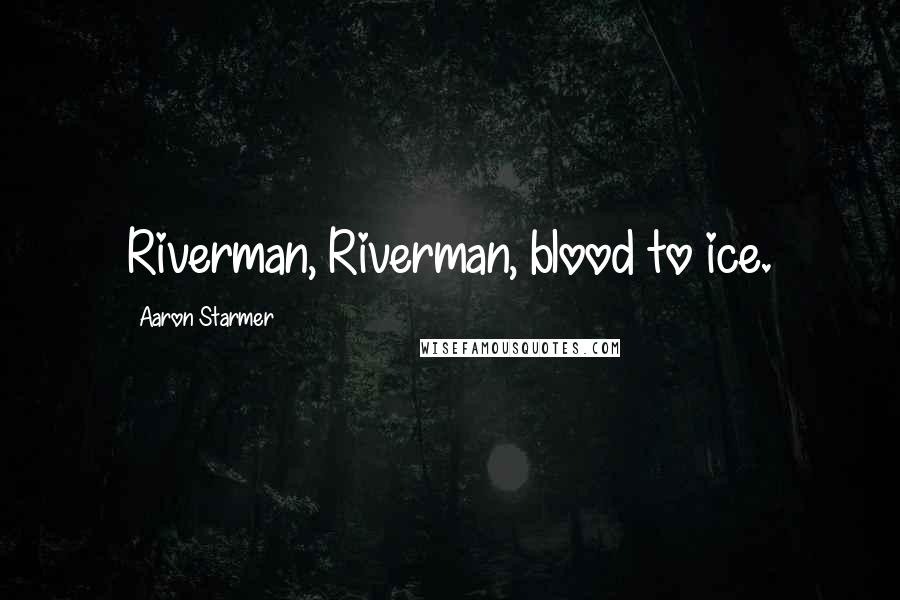 Aaron Starmer Quotes: Riverman, Riverman, blood to ice.