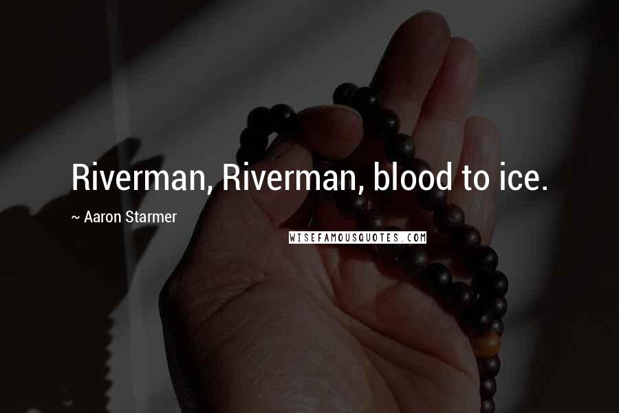 Aaron Starmer Quotes: Riverman, Riverman, blood to ice.