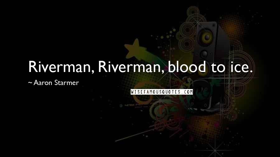 Aaron Starmer Quotes: Riverman, Riverman, blood to ice.