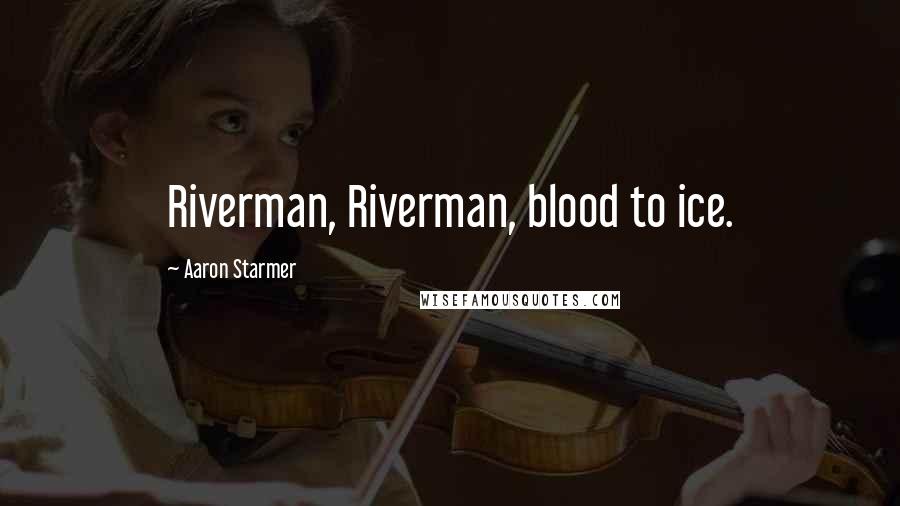 Aaron Starmer Quotes: Riverman, Riverman, blood to ice.