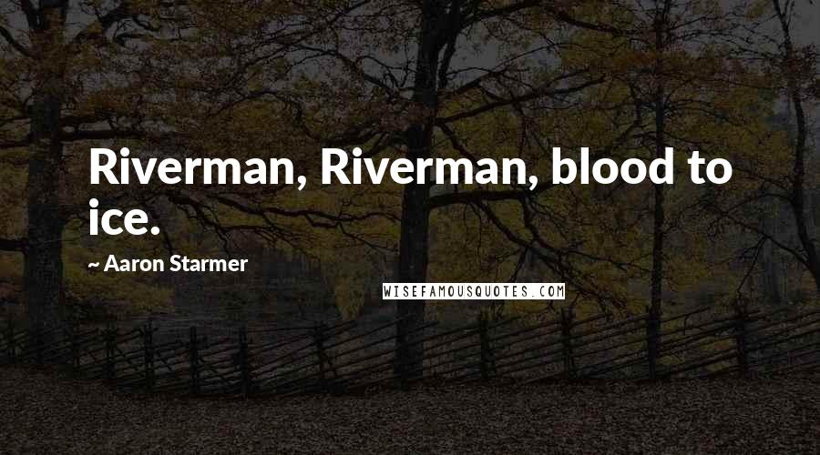 Aaron Starmer Quotes: Riverman, Riverman, blood to ice.