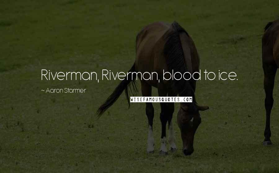 Aaron Starmer Quotes: Riverman, Riverman, blood to ice.