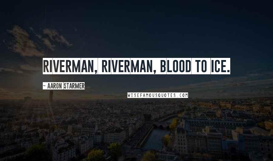 Aaron Starmer Quotes: Riverman, Riverman, blood to ice.