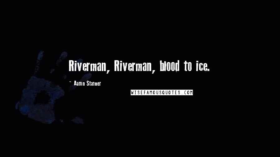 Aaron Starmer Quotes: Riverman, Riverman, blood to ice.