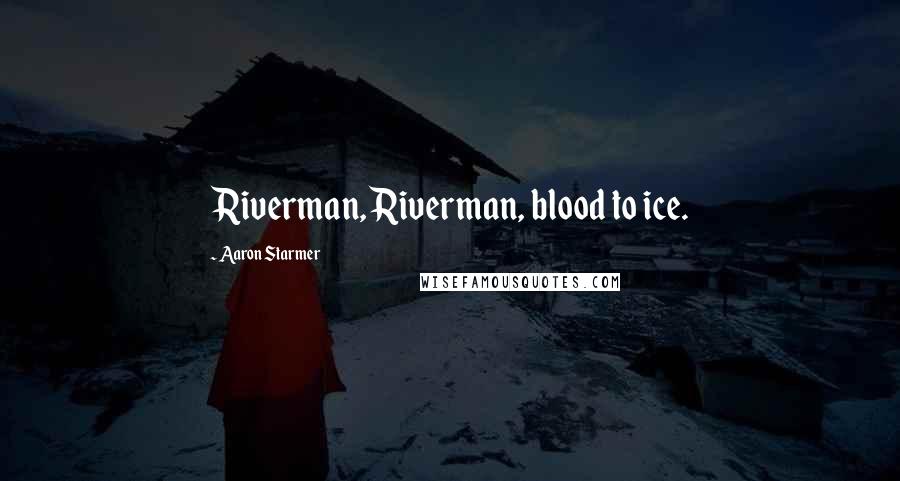 Aaron Starmer Quotes: Riverman, Riverman, blood to ice.