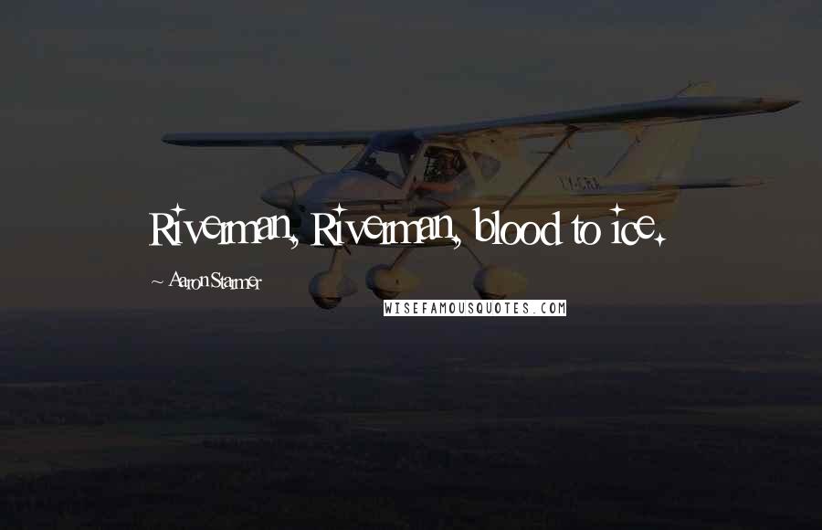 Aaron Starmer Quotes: Riverman, Riverman, blood to ice.